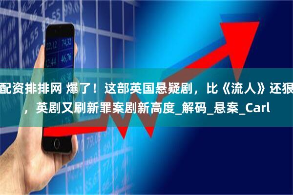 配资排排网 爆了！这部英国悬疑剧，比《流人》还狠，英剧又刷新罪案剧新高度_解码_悬案_Carl