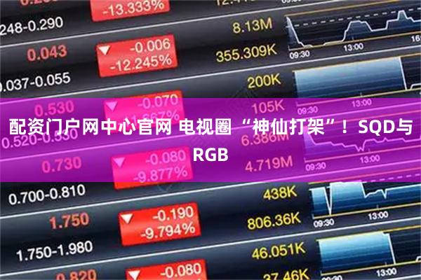配资门户网中心官网 电视圈 “神仙打架”！SQD与RGB