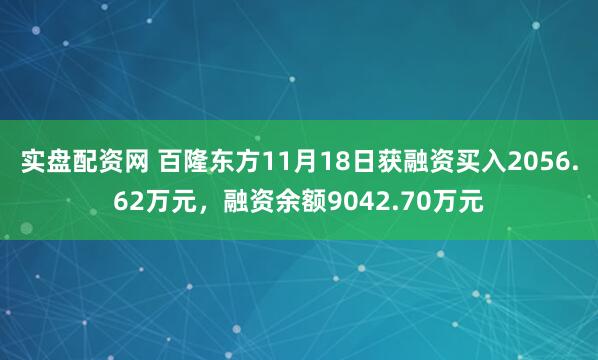 实盘配资网 百隆东方11月18日获融资买入2056.62万元，融资余额9042.70万元